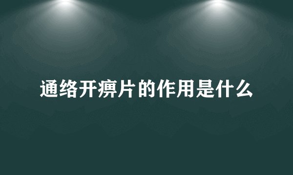 通络开痹片的作用是什么