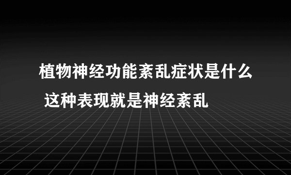 植物神经功能紊乱症状是什么 这种表现就是神经紊乱