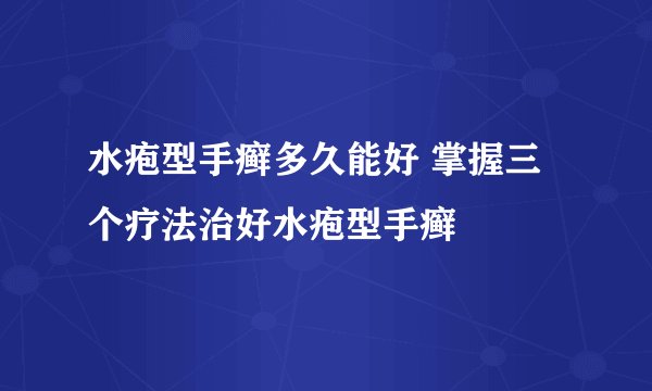 水疱型手癣多久能好 掌握三个疗法治好水疱型手癣