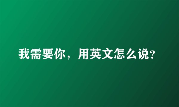 我需要你，用英文怎么说？