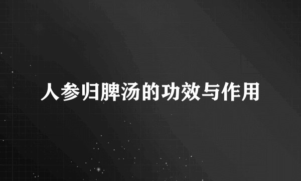 人参归脾汤的功效与作用