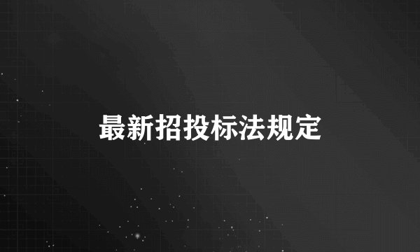 最新招投标法规定