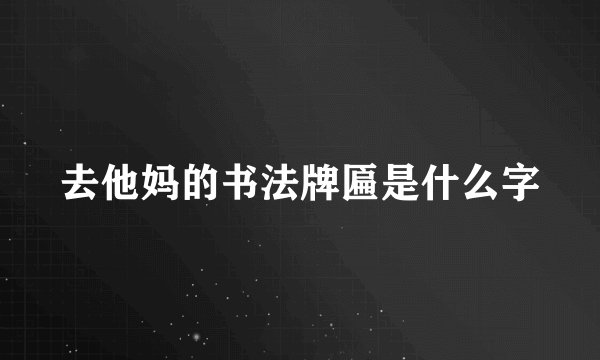 去他妈的书法牌匾是什么字