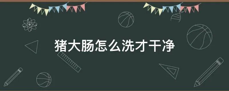 猪大肠怎么洗才干净