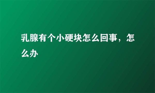 乳腺有个小硬块怎么回事，怎么办
