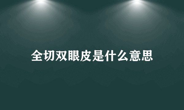 全切双眼皮是什么意思