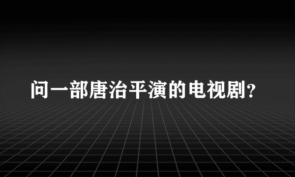 问一部唐治平演的电视剧？