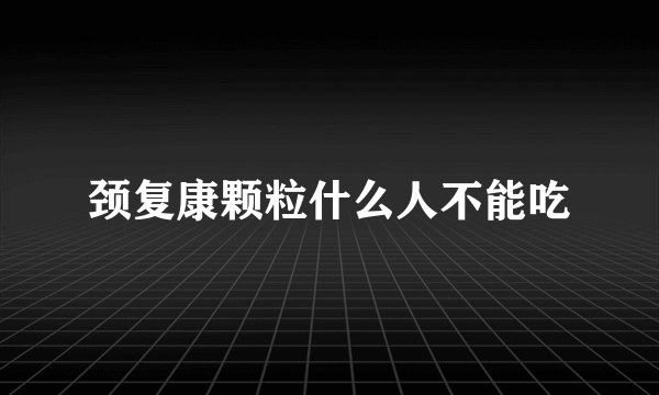 颈复康颗粒什么人不能吃