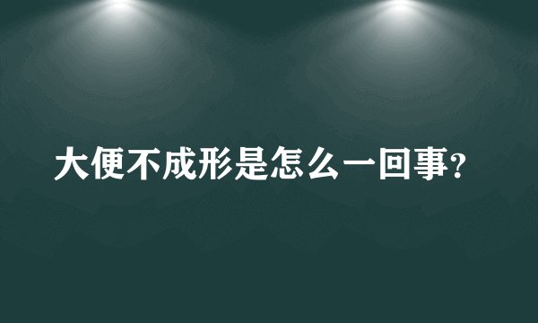 大便不成形是怎么一回事？