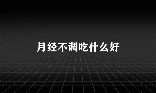 月经不调吃什么好
