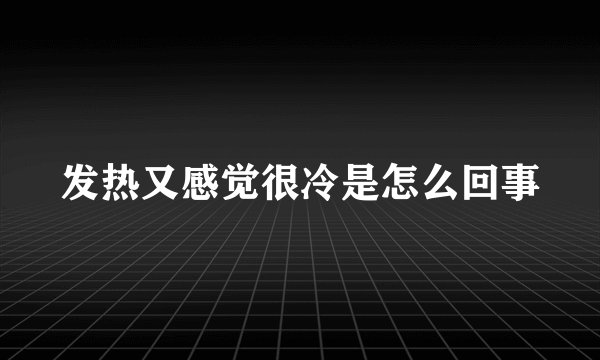 发热又感觉很冷是怎么回事