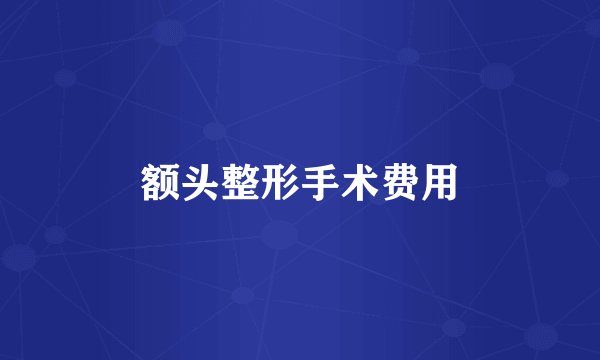 额头整形手术费用
