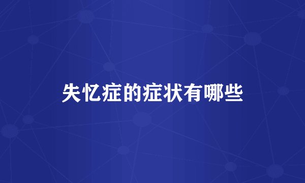 失忆症的症状有哪些