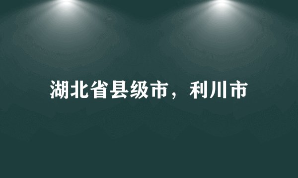湖北省县级市，利川市