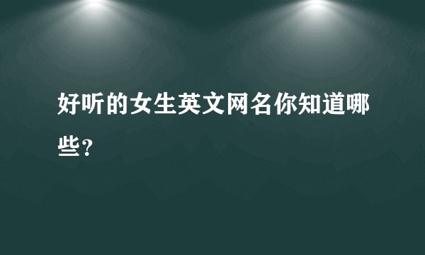 好听的女生英文网名你知道哪些？