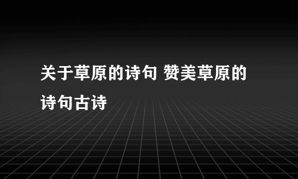 关于草原的诗句 赞美草原的诗句古诗