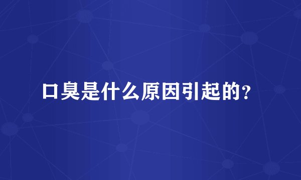口臭是什么原因引起的？