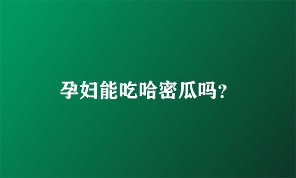 孕妇能吃哈密瓜吗？