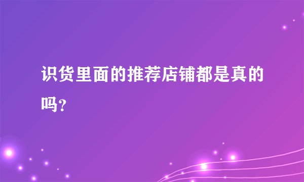 识货里面的推荐店铺都是真的吗？