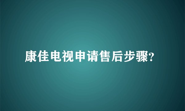 康佳电视申请售后步骤？