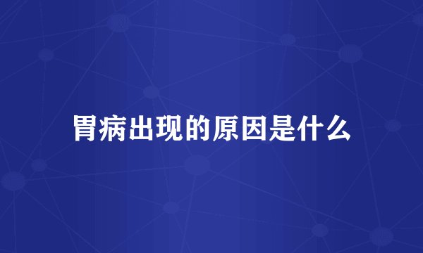 胃病出现的原因是什么