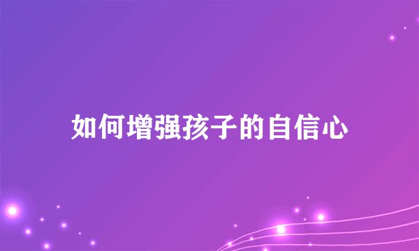 如何增强孩子的自信心