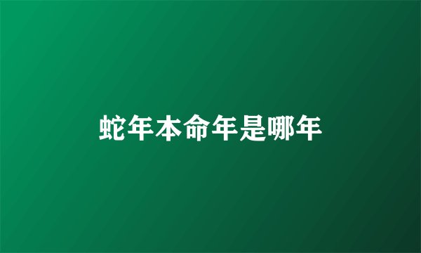 蛇年本命年是哪年