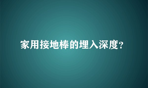 家用接地棒的埋入深度？
