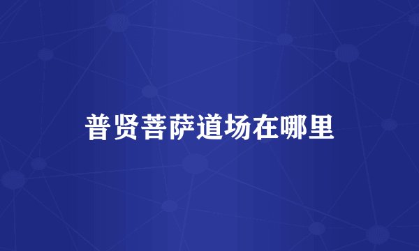 普贤菩萨道场在哪里
