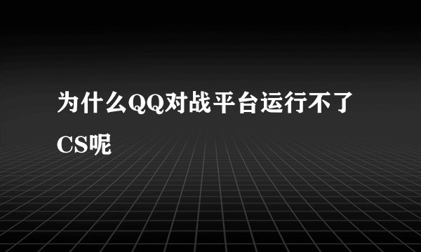 为什么QQ对战平台运行不了CS呢