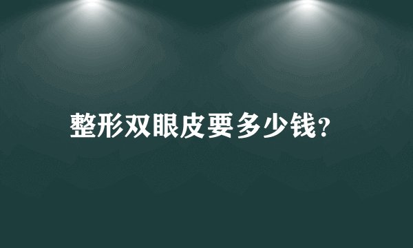 整形双眼皮要多少钱？