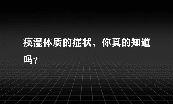 痰湿体质的症状，你真的知道吗？