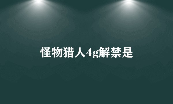 怪物猎人4g解禁是