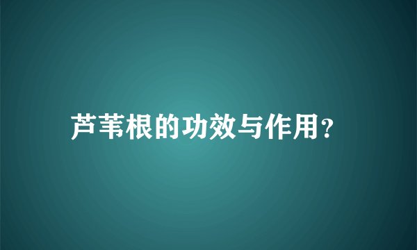 芦苇根的功效与作用？
