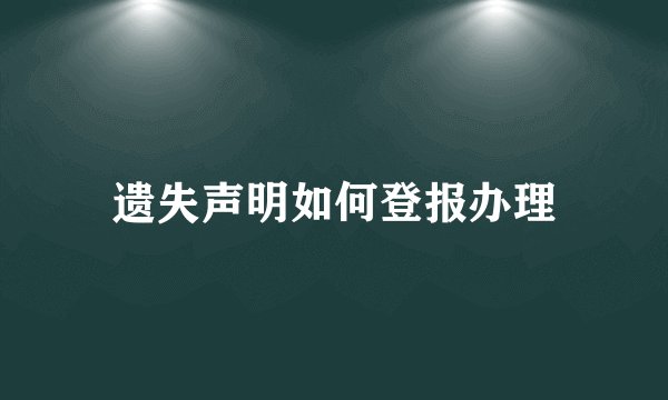 遗失声明如何登报办理