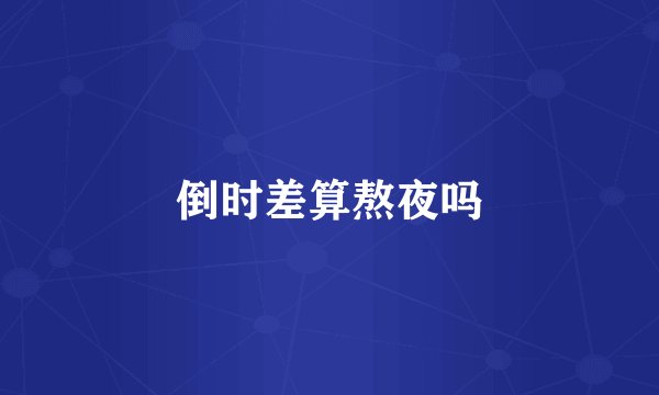 倒时差算熬夜吗