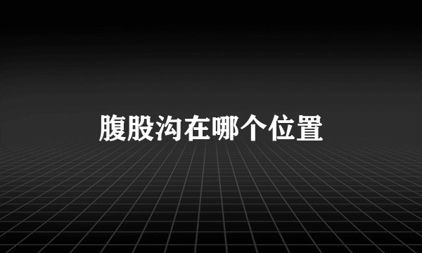 腹股沟在哪个位置