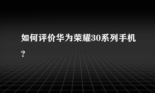 如何评价华为荣耀30系列手机？