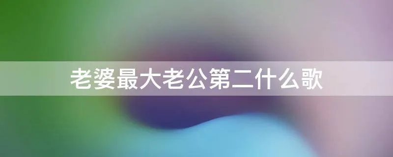老婆最大老公第二什么歌