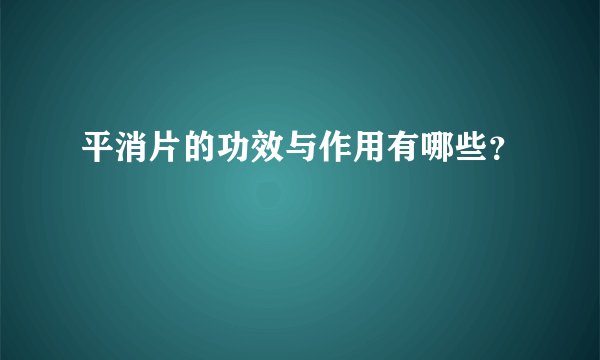 平消片的功效与作用有哪些？