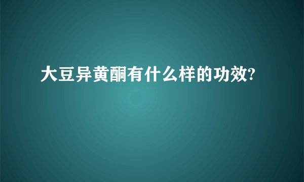 大豆异黄酮有什么样的功效?