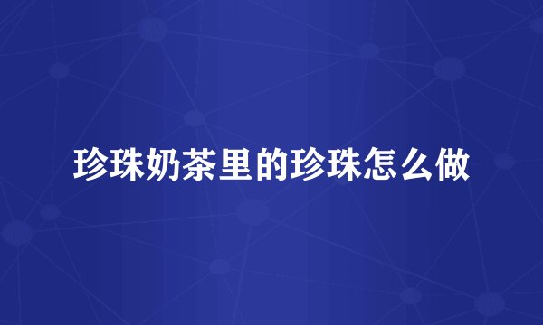 珍珠奶茶里的珍珠怎么做