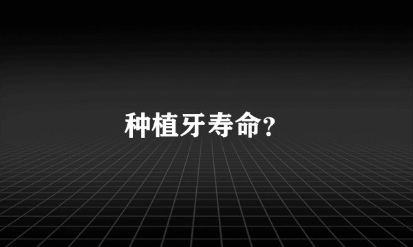 种植牙寿命？