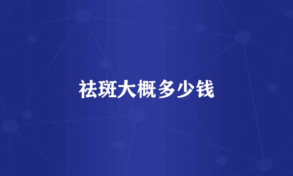 祛斑大概多少钱