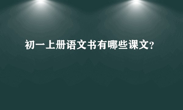 初一上册语文书有哪些课文？