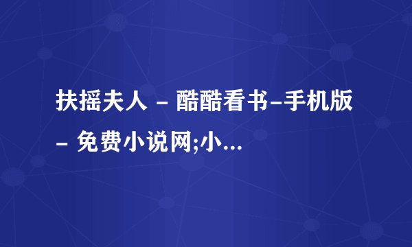 扶摇夫人 - 酷酷看书-手机版 - 免费小说网;小说阅读门户,免费小说排行榜,言情