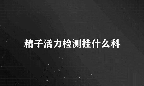 精子活力检测挂什么科