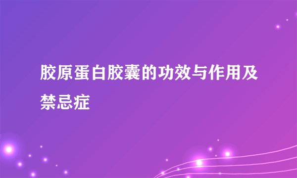 胶原蛋白胶囊的功效与作用及禁忌症