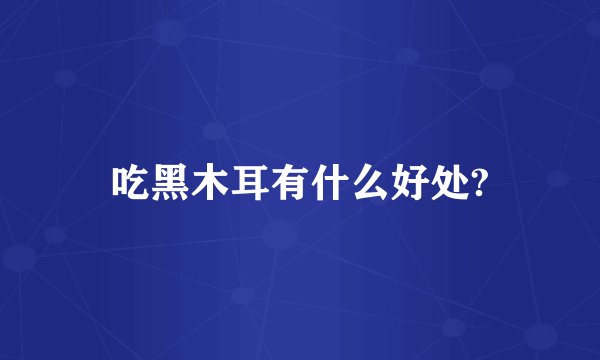 吃黑木耳有什么好处?