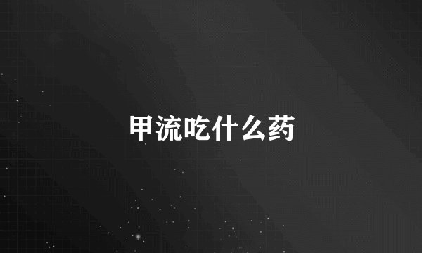 甲流吃什么药